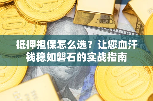 北京抵押担保怎么选？让您血汗钱稳如磐石的实战指南
