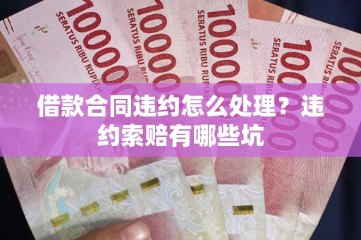 北京借款合同违约怎么处理？违约索赔有哪些坑