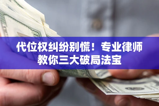 北京代位权纠纷别慌！专业律师教你三大破局法宝
