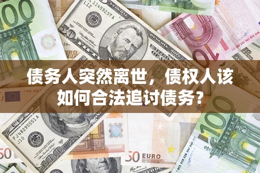 北京债务人突然离世，债权人该如何合法追讨债务？