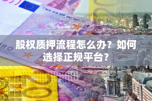 北京股权质押流程怎么办？如何选择正规平台？