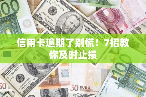 北京信用卡逾期了别慌！7招教你及时止损