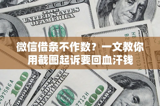 北京微信借条不作数？一文教你用截图起诉要回血汗钱