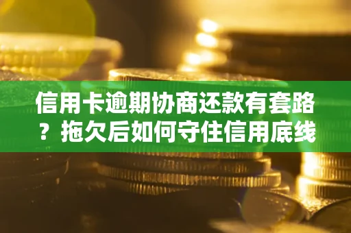 北京信用卡逾期协商还款有套路？拖欠后如何守住信用底线？