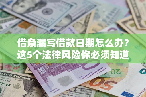北京借条漏写借款日期怎么办？这5个法律风险你必须知道
