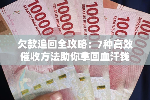 北京欠款追回全攻略：7种高效催收方法助你拿回血汗钱