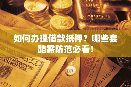北京如何办理借款抵押？哪些套路需防范必看！