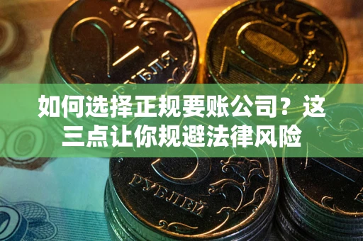 北京如何选择正规要账公司？这三点让你规避法律风险