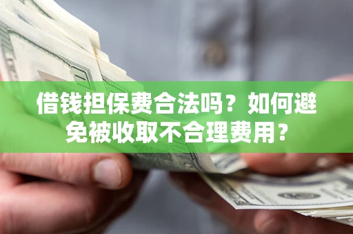 北京借钱担保费合法吗？如何避免被收取不合理费用？