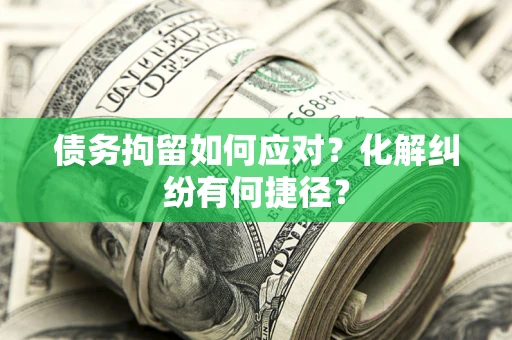 北京债务拘留如何应对？化解纠纷有何捷径？