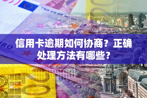 北京信用卡逾期如何协商？正确处理方法有哪些？