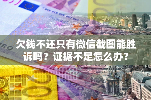 北京欠钱不还只有微信截图能胜诉吗？证据不足怎么办？