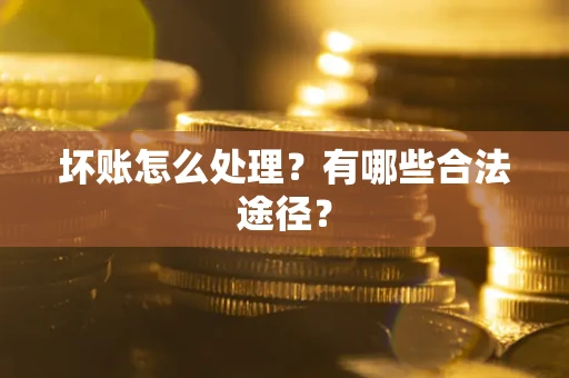 北京坏账怎么处理？有哪些合法途径？