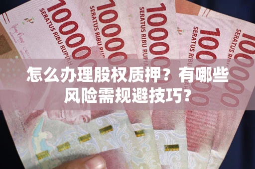 北京怎么办理股权质押？有哪些风险需规避技巧？