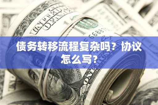 北京债务转移流程复杂吗？协议怎么写？