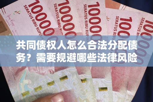 北京共同债权人怎么合法分配债务？需要规避哪些法律风险？
