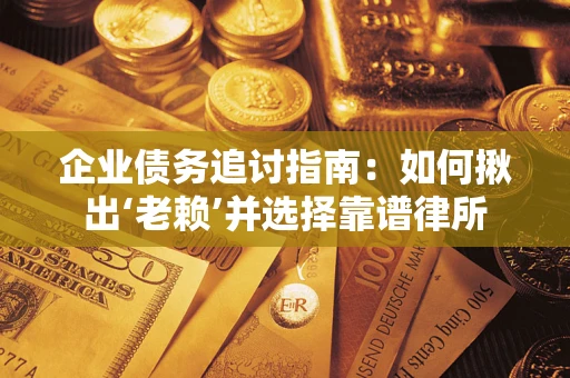 北京企业债务追讨指南：如何揪出‘老赖’并选择靠谱律所