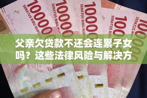 北京父亲欠贷款不还会连累子女吗？这些法律风险与解决方法要早知道！