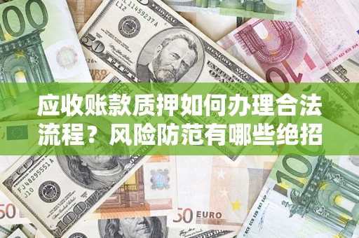 北京应收账款质押如何办理合法流程？风险防范有哪些绝招？