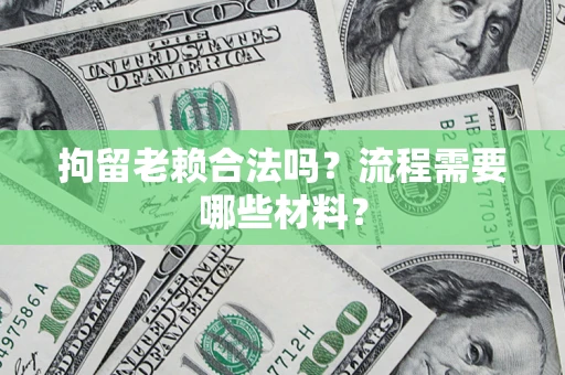 北京拘留老赖合法吗？流程需要哪些材料？