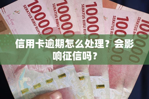 北京信用卡逾期怎么处理？会影响征信吗？