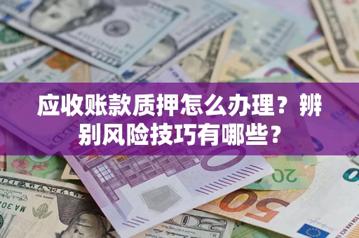 北京应收账款质押怎么办理？辨别风险技巧有哪些？