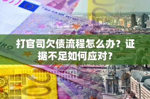 北京打官司欠债流程怎么办？证据不足如何应对？