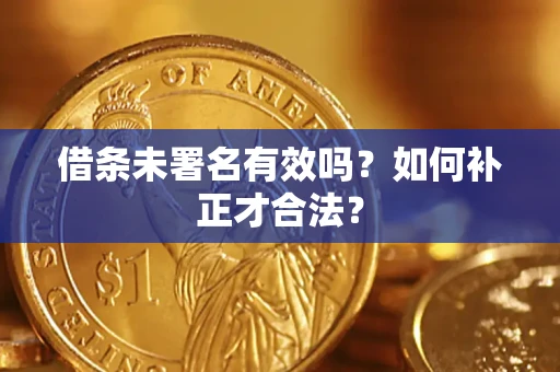 北京借条未署名有效吗？如何补正才合法？