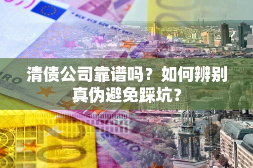 北京清债公司靠谱吗？如何辨别真伪避免踩坑？