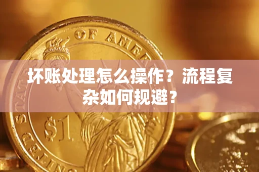 北京坏账处理怎么操作？流程复杂如何规避？