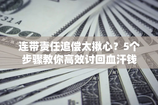 北京连带责任追偿太揪心？5个步骤教你高效讨回血汗钱