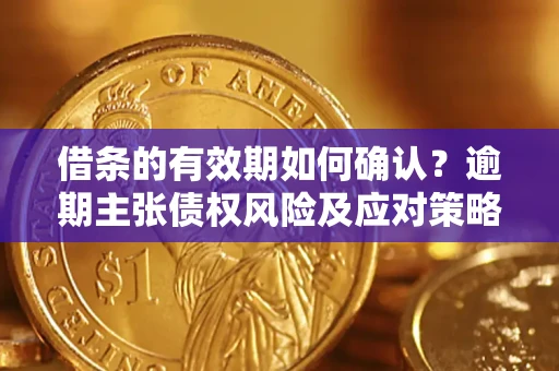 北京借条的有效期如何确认？逾期主张债权风险及应对策略？