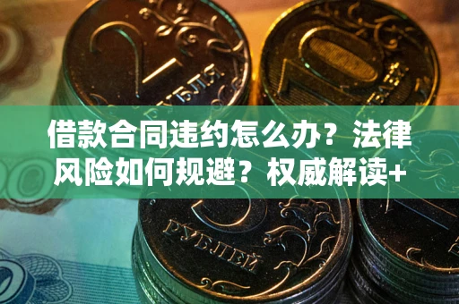北京借款合同违约怎么办?法律风险如何规避?权威解读+实用指南 北京借款合同违约怎么办?法律风险如何规避?权威解读+实用指南