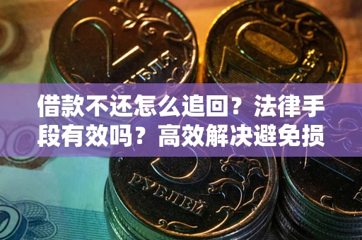 北京借款不还怎么追回？法律手段有效吗？高效解决避免损失