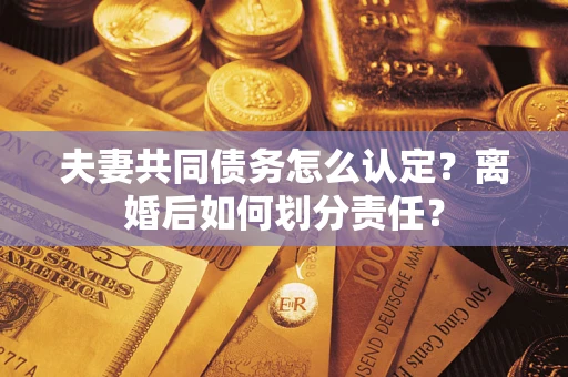 北京夫妻共同债务怎么认定？离婚后如何划分责任？