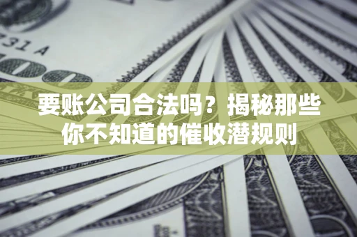 北京要账公司合法吗？揭秘那些你不知道的催收潜规则