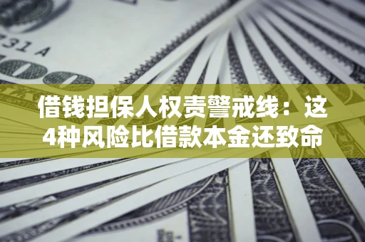 北京借钱担保人权责警戒线：这4种风险比借款本金还致命