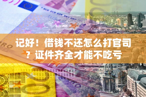 北京记好！借钱不还怎么打官司？证件齐全才能不吃亏
