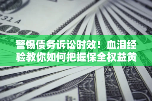 北京警惕债务诉讼时效！血泪经验教你如何把握保全权益黄金期