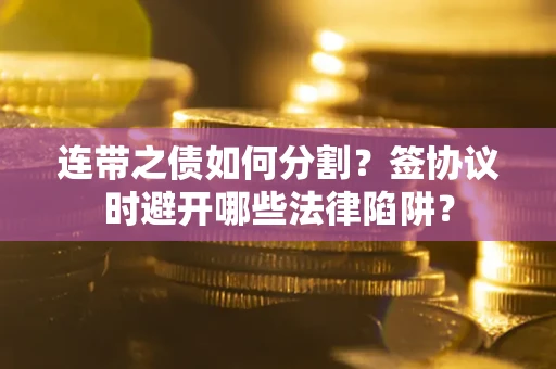 北京连带之债如何分割？签协议时避开哪些法律陷阱？