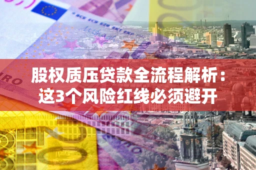 北京股权质压贷款全流程解析：这3个风险红线必须避开