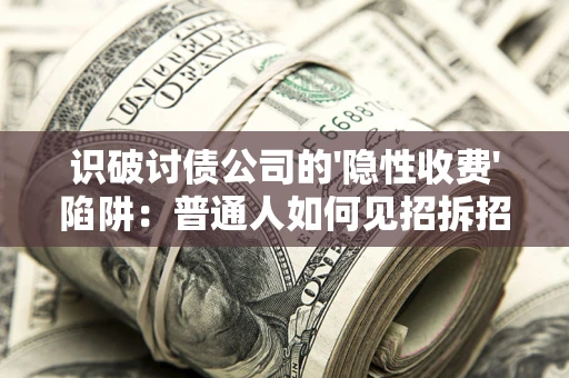北京识破讨债公司的'隐性收费'陷阱：普通人如何见招拆招？
