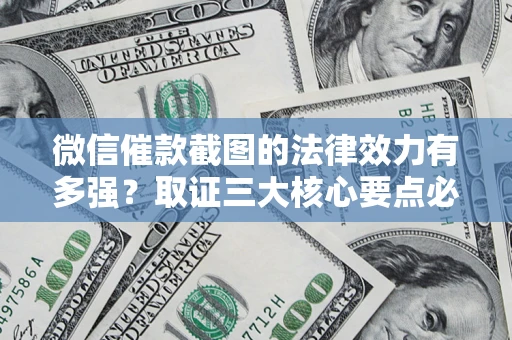 北京微信催款截图的法律效力有多强？取证三大核心要点必须知道！