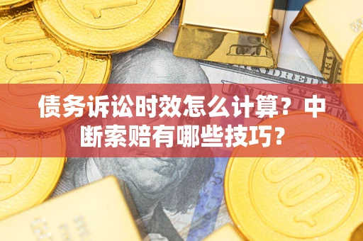 北京债务诉讼时效怎么计算？中断索赔有哪些技巧？