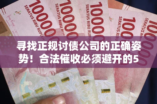 北京寻找正规讨债公司的正确姿势！合法催收必须避开的5大雷区