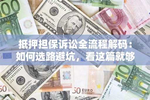 北京抵押担保诉讼全流程解码：如何选路避坑，看这篇就够了