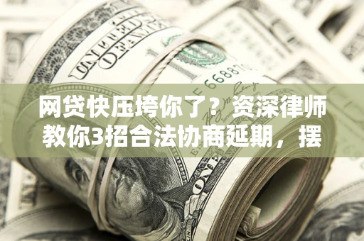 北京网贷快压垮你了？资深律师教你3招合法协商延期，摆脱暴力催收！