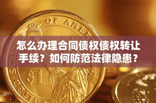 北京怎么办理合同债权债权转让手续？如何防范法律隐患？