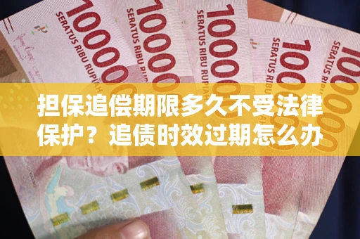 北京担保追偿期限多久不受法律保护？追债时效过期怎么办？