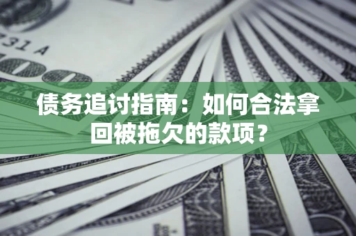 北京债务追讨指南：如何合法拿回被拖欠的款项？